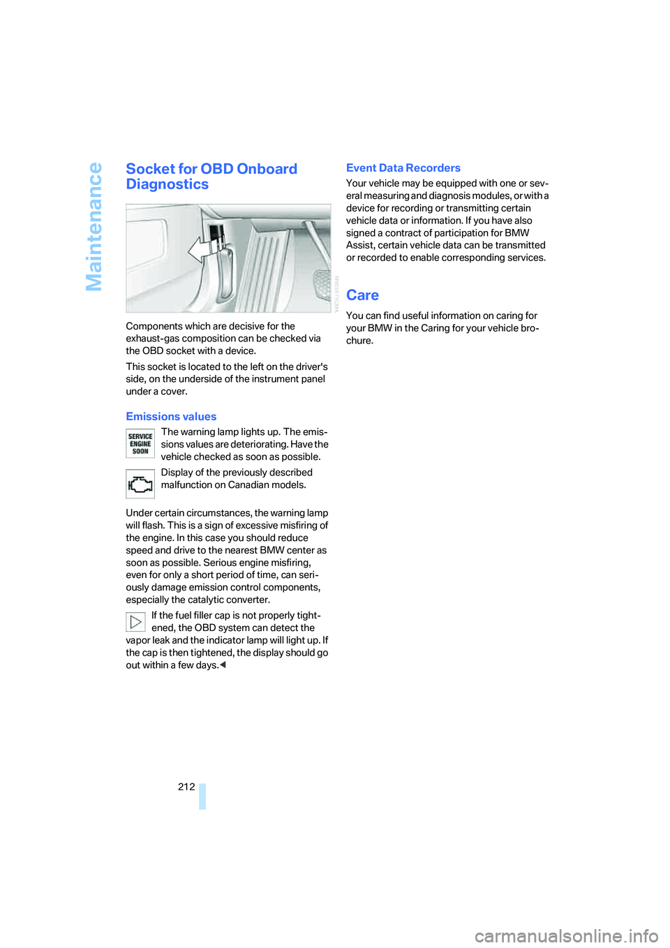 BMW 750I SEDAN 2007  Owners Manual Maintenance
212
Socket for OBD Onboard 
Diagnostics
Components which are decisive for the 
exhaust-gas composition can be checked via 
the OBD socket with a device.
This socket is located to the left 