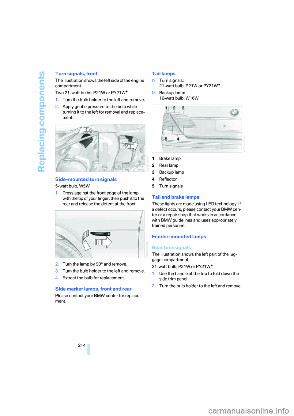 BMW 750I SEDAN 2007  Owners Manual Replacing components
214
Turn signals, front
The illustration shows the left side of the engine 
compartment.
Two 21-watt bulbs: P21W or PY21W
*
1.Turn the bulb holder to the left and remove.
2.Apply 
