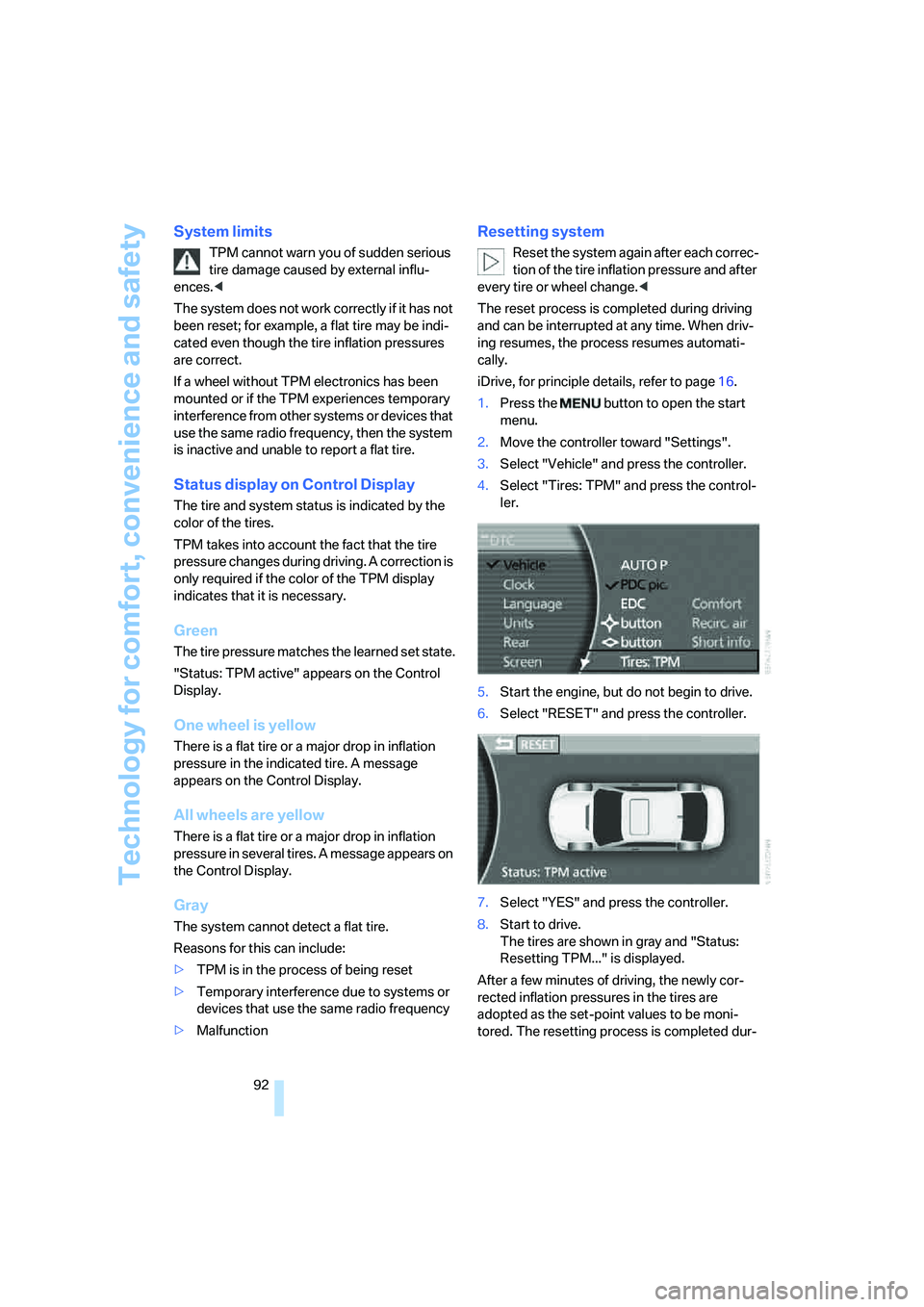 BMW 750I SEDAN 2007  Owners Manual Technology for comfort, convenience and safety
92
System limits
TPM cannot warn you of sudden serious 
tire damage caused by external influ-
ences.<
The system does not work correctly if it has not 
b