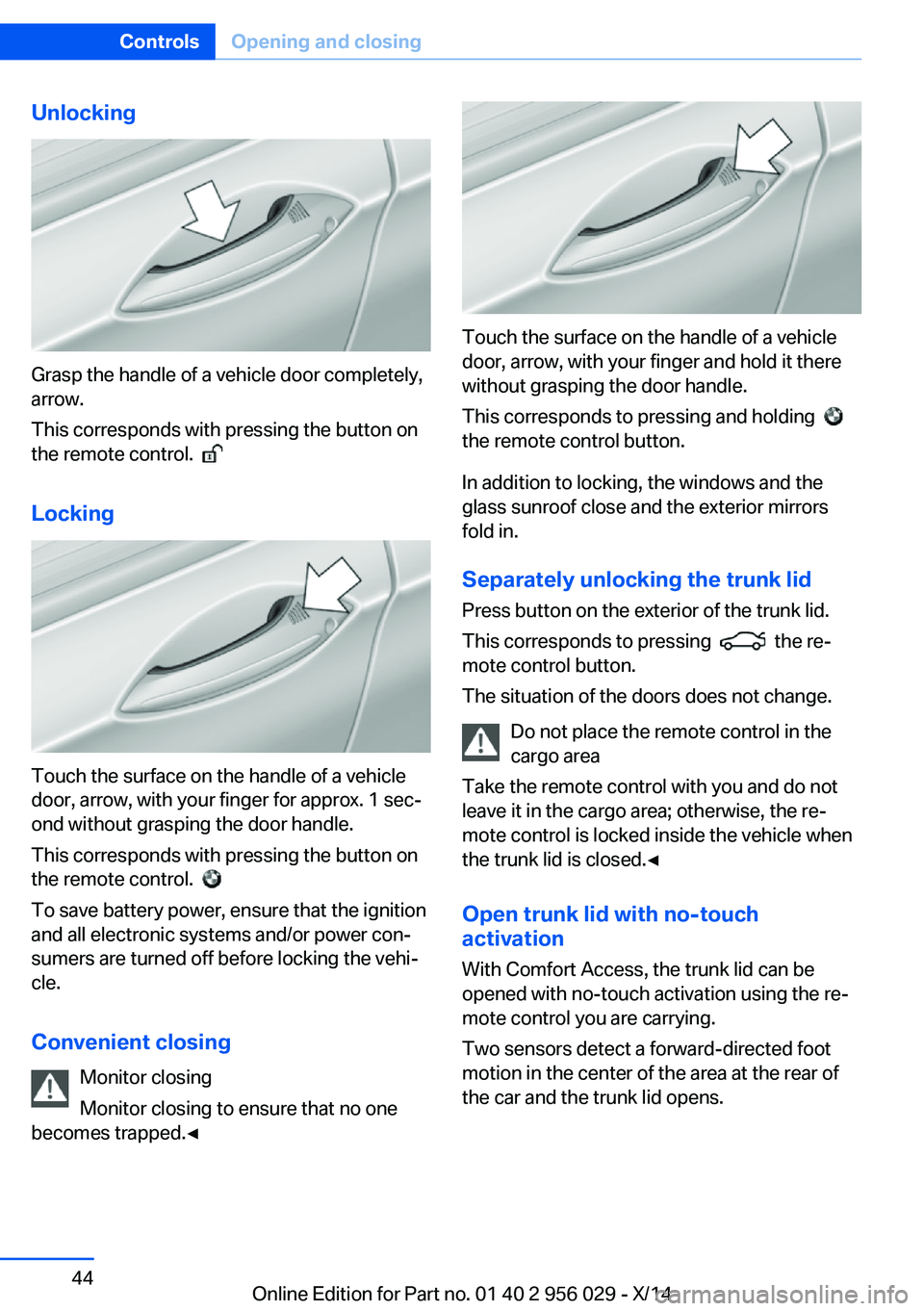 BMW 750I XDRIVE SEDAN 2014 Service Manual Unlocking
Grasp the handle of a vehicle door completely,
arrow.
This corresponds with pressing the button on
the remote control.
Locking
Touch the surface on the handle of a vehicle
door, arrow, w BMW 750I XDRIVE SEDAN 2014 Service Manual Unlocking
Grasp the handle of a vehicle door completely,
arrow.
This corresponds with pressing the button on
the remote control.
Locking
Touch the surface on the handle of a vehicle
door, arrow, w