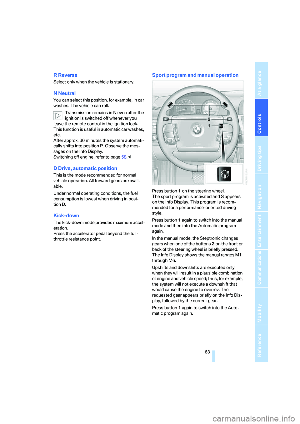 BMW 750LI 2006 Owners Manual Controls
63Reference
At a glance
Driving tips
Communications
Navigation
Entertainment
Mobility
R Reverse
Select only when the vehicle is stationary.
N Neutral
You can select this position, for exampl BMW 750LI 2006 Owners Manual Controls
63Reference
At a glance
Driving tips
Communications
Navigation
Entertainment
Mobility
R Reverse
Select only when the vehicle is stationary.
N Neutral
You can select this position, for exampl