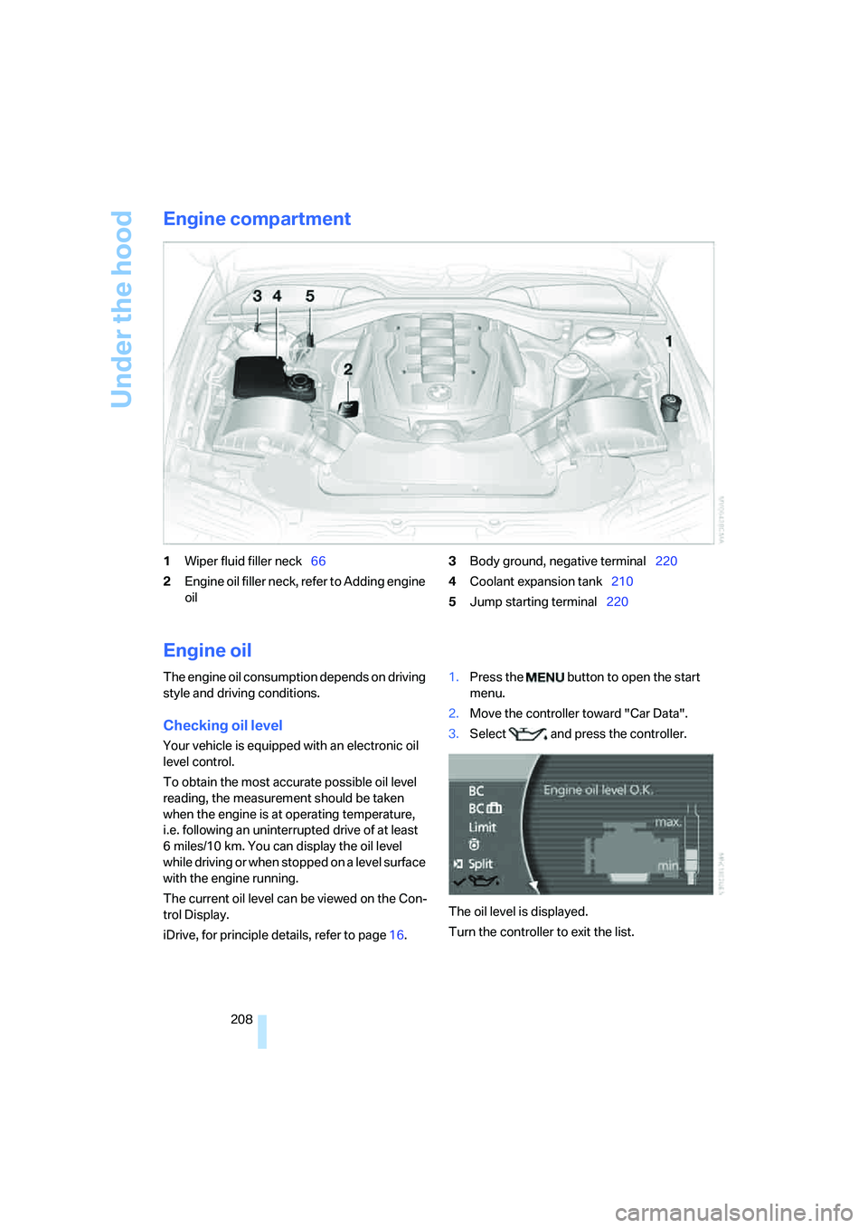 BMW 750LI SEDAN 2008 Owners Manual Under the hood
208
Engine compartment
1Wiper fluid filler neck66
2Engine oil filler neck, refer to Adding engine
oil3Body ground, negative terminal220
4Coolant expansion tank210
5Jump starting termin BMW 750LI SEDAN 2008 Owners Manual Under the hood
208
Engine compartment
1Wiper fluid filler neck66
2Engine oil filler neck, refer to Adding engine
oil3Body ground, negative terminal220
4Coolant expansion tank210
5Jump starting termin