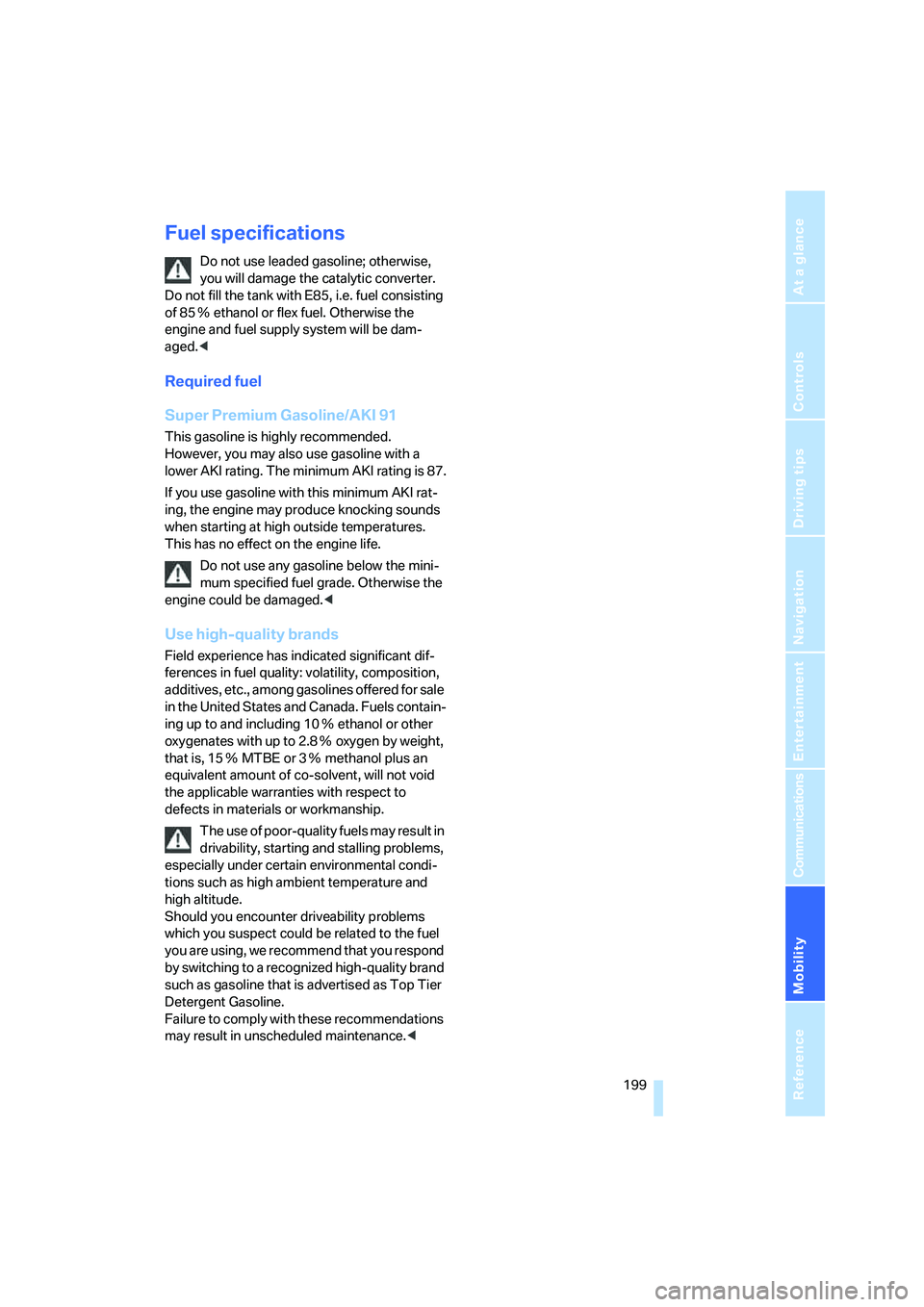 BMW 750LI SEDAN 2007  Owners Manual Mobility
 199Reference
At a glance
Controls
Driving tips
Communications
Navigation
Entertainment
Fuel specifications
Do not use leaded gasoline; otherwise, 
you will damage the catalytic converter. 
D
