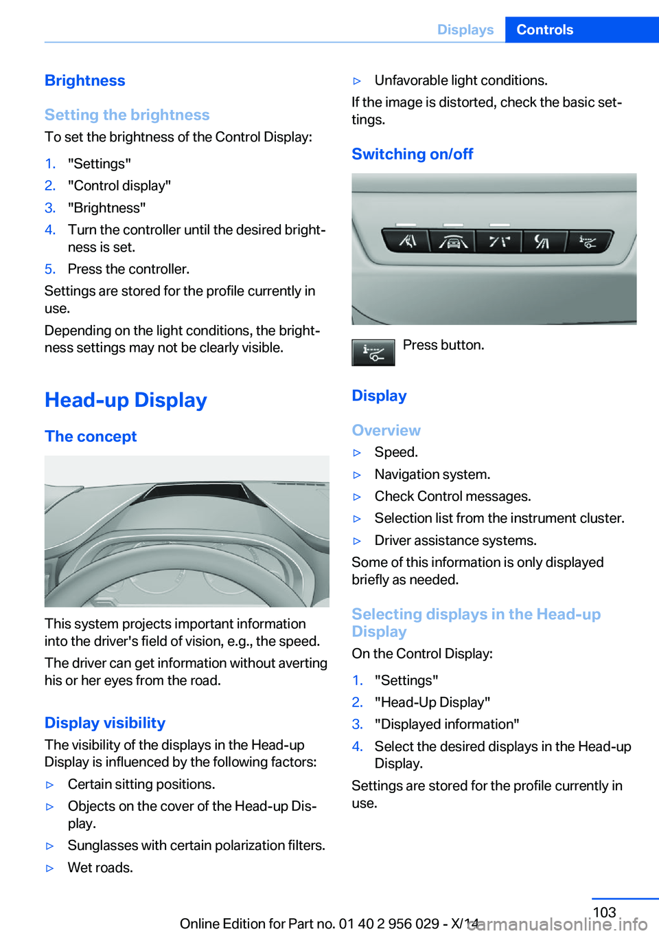 BMW 750LI XDRIVE SEDAN 2014  Owners Manual Brightness
Setting the brightness
To set the brightness of the Control Display:1."Settings"2."Control display"3."Brightness"4.Turn the controller until the desired bright‐
ne
