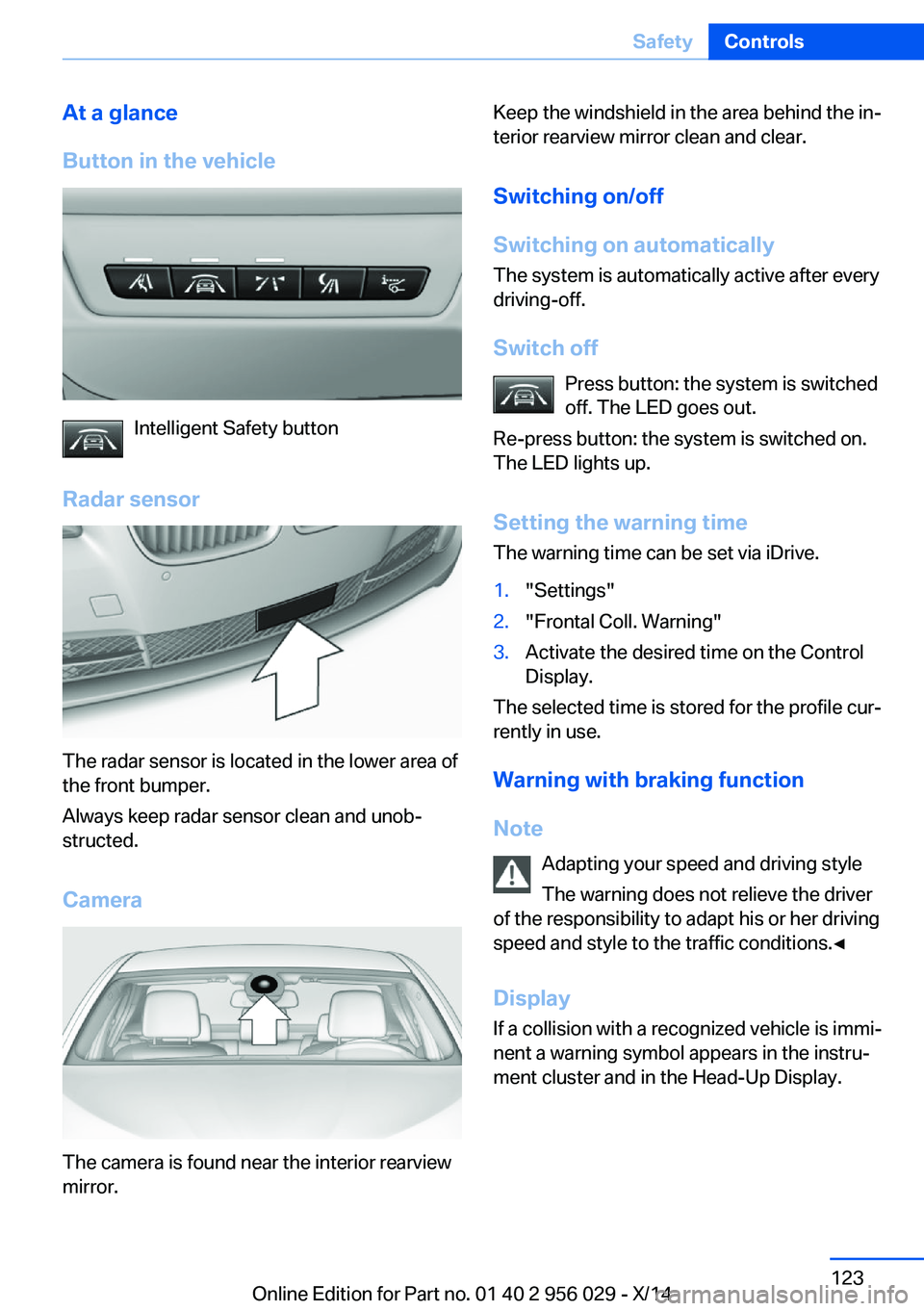 BMW 750LI XDRIVE SEDAN 2014  Owners Manual At a glance
Button in the vehicle
Intelligent Safety button
Radar sensor
The radar sensor is located in the lower area of
the front bumper.
Always keep radar sensor clean and unob‐
structed.
Camera
