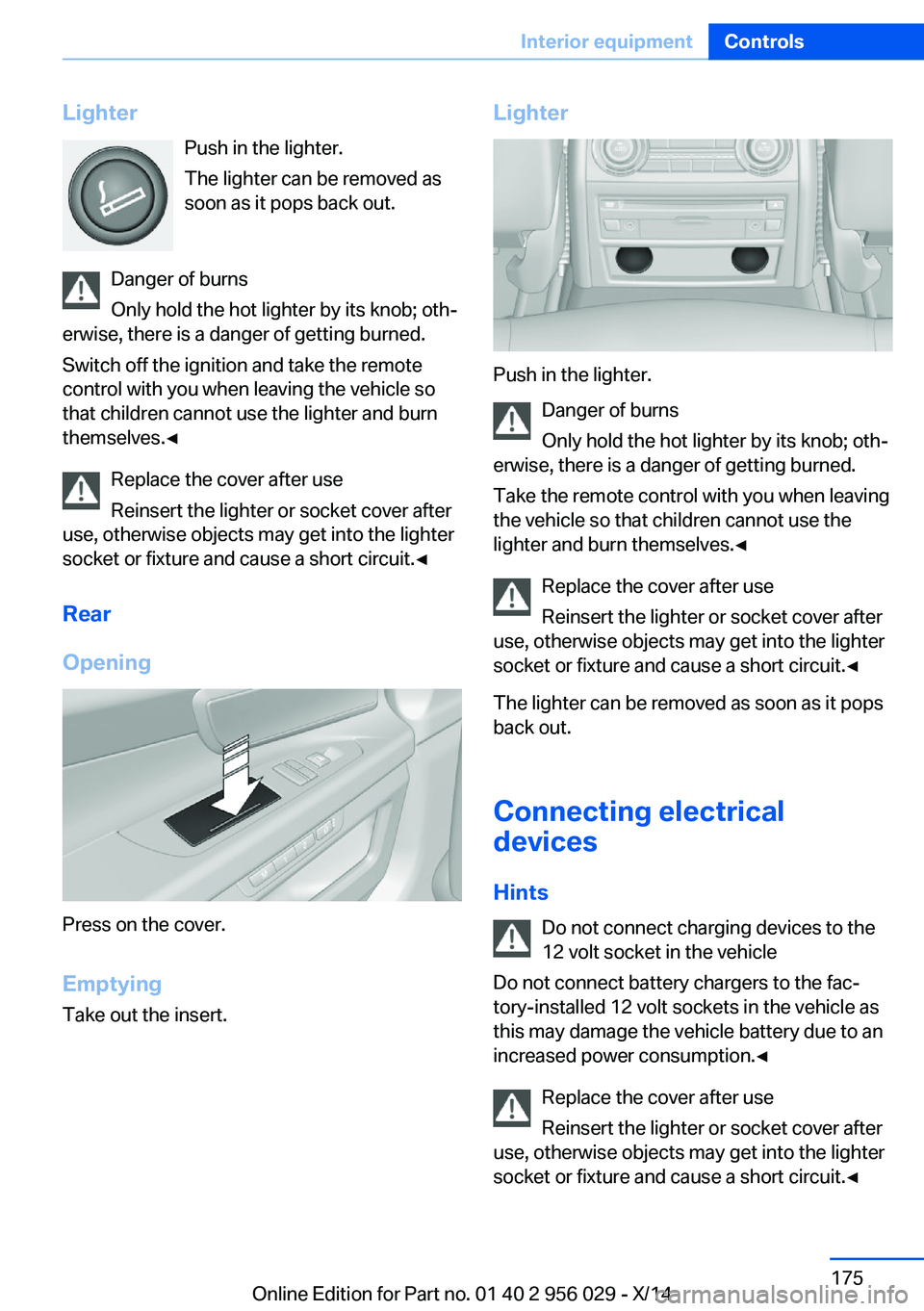 BMW 750LI XDRIVE SEDAN 2014 Owners Manual LighterPush in the lighter.
The lighter can be removed as
soon as it pops back out.
Danger of burns
Only hold the hot lighter by its knob; oth‐
erwise, there is a danger of getting burned.
Switch of BMW 750LI XDRIVE SEDAN 2014 Owners Manual LighterPush in the lighter.
The lighter can be removed as
soon as it pops back out.
Danger of burns
Only hold the hot lighter by its knob; oth‐
erwise, there is a danger of getting burned.
Switch of