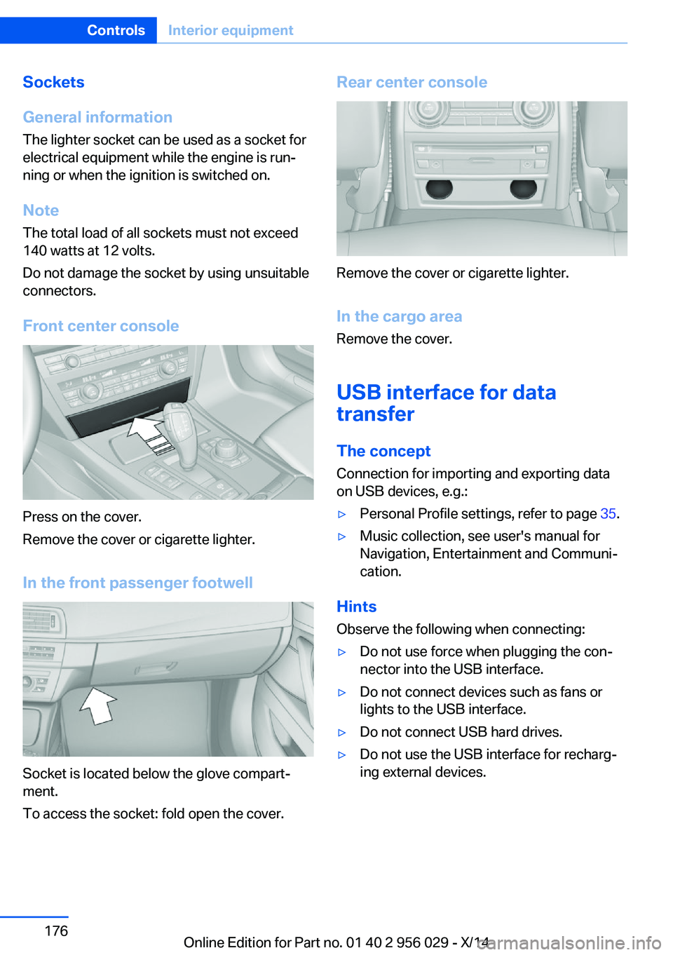 BMW 750LI XDRIVE SEDAN 2014 Owners Manual Sockets
General information
The lighter socket can be used as a socket for
electrical equipment while the engine is run‐
ning or when the ignition is switched on.
NoteThe total load of all sockets m BMW 750LI XDRIVE SEDAN 2014 Owners Manual Sockets
General information
The lighter socket can be used as a socket for
electrical equipment while the engine is run‐
ning or when the ignition is switched on.
NoteThe total load of all sockets m