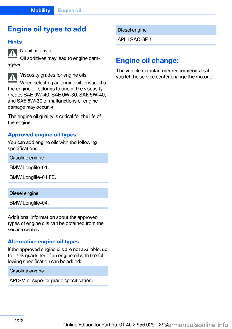 BMW 750LI XDRIVE SEDAN 2014  Owners Manual Engine oil types to addHints No oil additives
Oil additives may lead to engine dam‐
age.◀
Viscosity grades for engine oils
When selecting an engine oil, ensure that
the engine oil belongs to one o