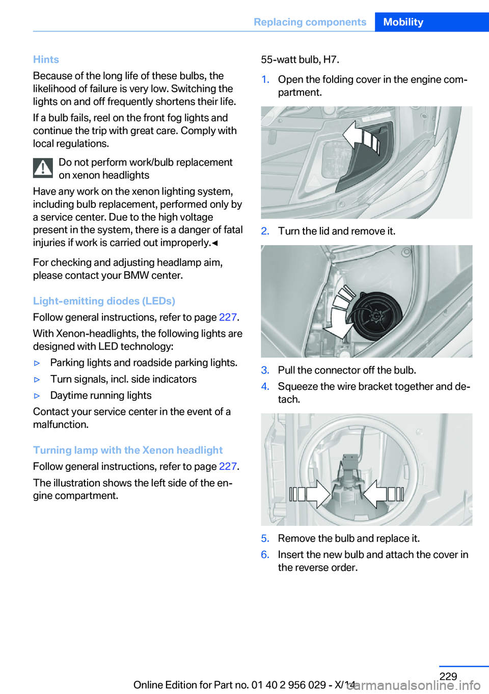 BMW 750LI XDRIVE SEDAN 2014 Owners Manual Hints
Because of the long life of these bulbs, the
likelihood of failure is very low. Switching the
lights on and off frequently shortens their life.
If a bulb fails, reel on the front fog lights and
BMW 750LI XDRIVE SEDAN 2014 Owners Manual Hints
Because of the long life of these bulbs, the
likelihood of failure is very low. Switching the
lights on and off frequently shortens their life.
If a bulb fails, reel on the front fog lights and