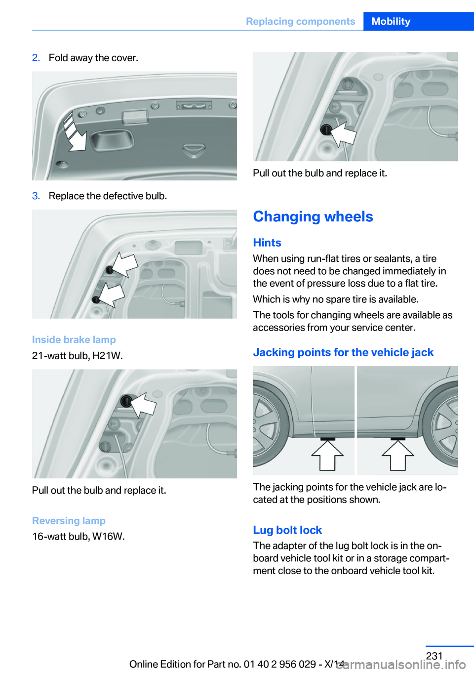 BMW 750LI XDRIVE SEDAN 2014 Owners Manual 2.Fold away the cover.3.Replace the defective bulb.
Inside brake lamp
21-watt bulb, H21W.
Pull out the bulb and replace it.
Reversing lamp
16-watt bulb, W16W.
Pull out the bulb and replace it.
Changin BMW 750LI XDRIVE SEDAN 2014 Owners Manual 2.Fold away the cover.3.Replace the defective bulb.
Inside brake lamp
21-watt bulb, H21W.
Pull out the bulb and replace it.
Reversing lamp
16-watt bulb, W16W.
Pull out the bulb and replace it.
Changin