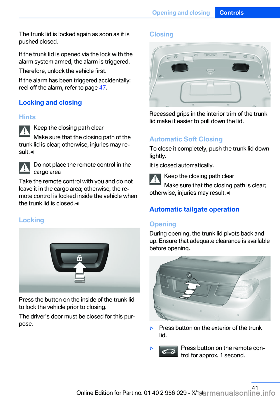 BMW 750LI XDRIVE SEDAN 2014 Service Manual The trunk lid is locked again as soon as it is
pushed closed.
If the trunk lid is opened via the lock with the
alarm system armed, the alarm is triggered.
Therefore, unlock the vehicle first.
If the a BMW 750LI XDRIVE SEDAN 2014 Service Manual The trunk lid is locked again as soon as it is
pushed closed.
If the trunk lid is opened via the lock with the
alarm system armed, the alarm is triggered.
Therefore, unlock the vehicle first.
If the a