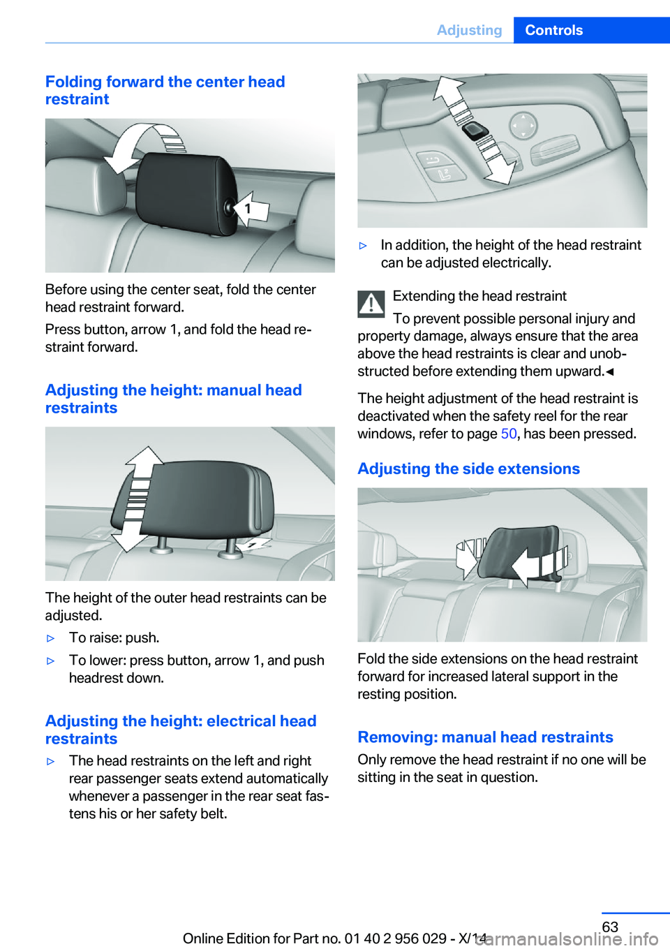 BMW 750LI XDRIVE SEDAN 2014 Repair Manual Folding forward the center head
restraint
Before using the center seat, fold the center
head restraint forward.
Press button, arrow 1, and fold the head re‐
straint forward.
Adjusting the height: ma BMW 750LI XDRIVE SEDAN 2014 Repair Manual Folding forward the center head
restraint
Before using the center seat, fold the center
head restraint forward.
Press button, arrow 1, and fold the head re‐
straint forward.
Adjusting the height: ma