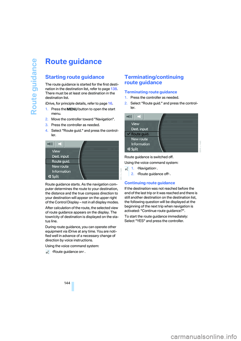 BMW 760LI SEDAN 2008  Owners Manual Route guidance
144
Route guidance
Starting route guidance
The route guidance is started for the first desti-
nation in the destination list, refer to page138. 
There must be at least one destination i