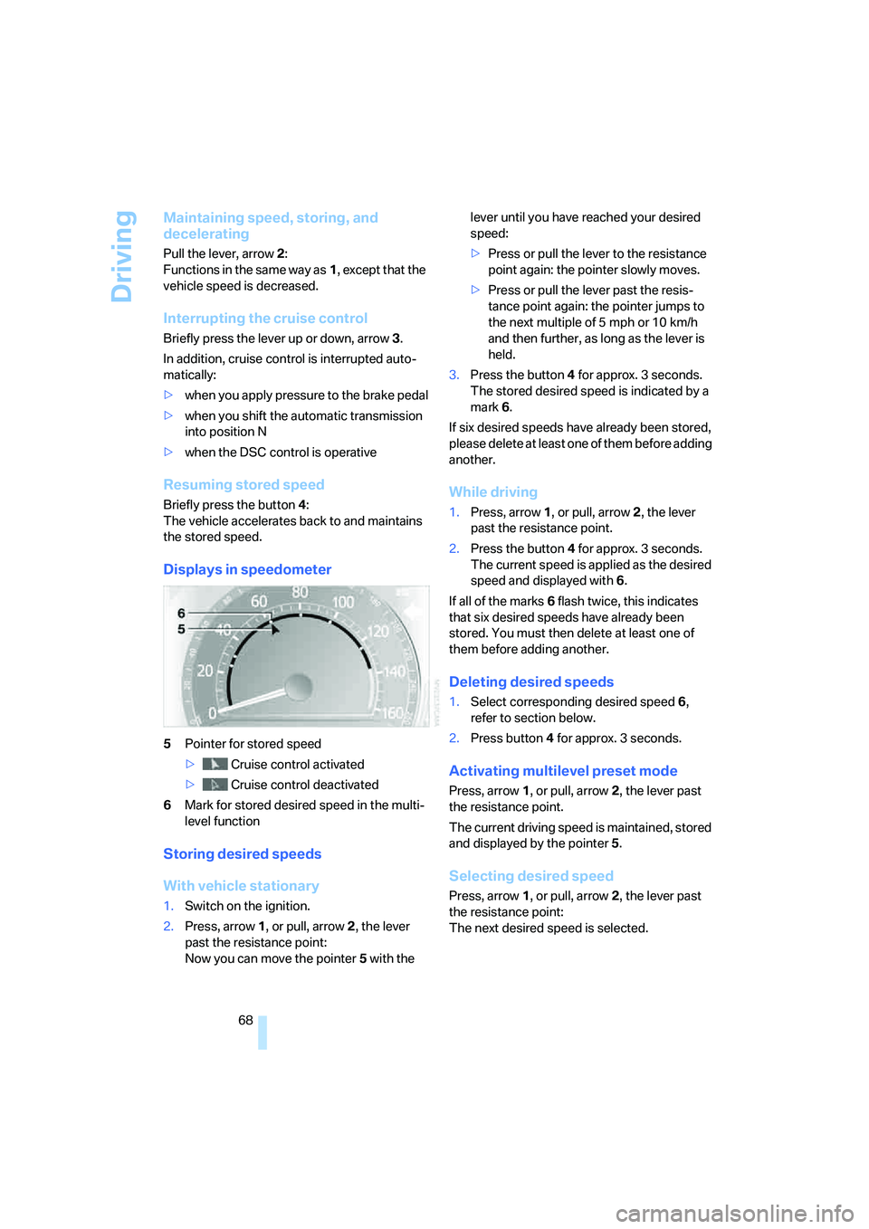 BMW 760LI SEDAN 2008 Owners Manual Driving
68
Maintaining speed, storing, and 
decelerating
Pull the lever, arrow2: 
Functions in the same way as1, except that the 
vehicle speed is decreased.
Interrupting the cruise control
Briefly pr