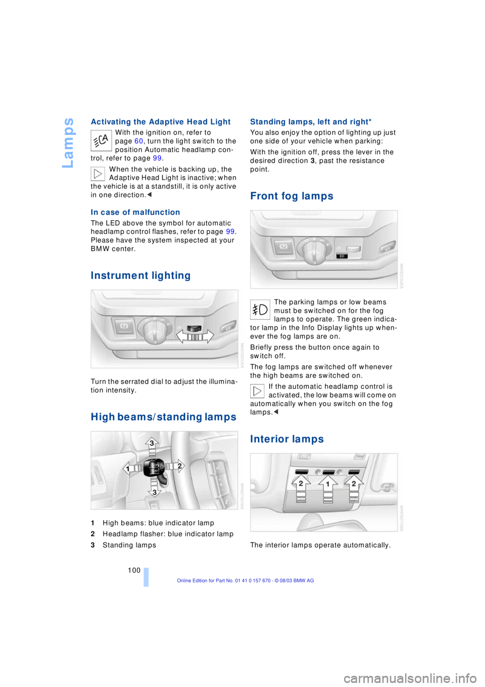 BMW 760LI SEDAN 2004  Owners Manual Lamps
100
Activating the Adaptive Head Light
With the ignition on, refer to 
page 60, turn the light switch to the 
position Automatic headlamp con-
trol, refer to page 99.
When the vehicle is backing