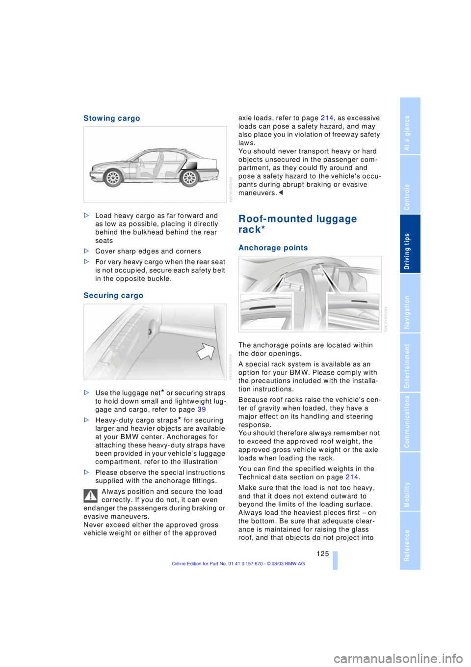 BMW 760LI SEDAN 2004  Owners Manual Driving tips
 125Reference
At a glance
Controls
Communications
Navigation
Entertainment
Mobility
Stowing cargo 
>Load heavy cargo as far forward and 
as low as possible, placing it directly 
behind th