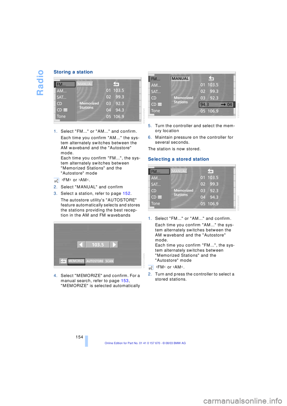 BMW 760LI SEDAN 2004 Owners Manual Radio
154
Storing a station
1.Select "FM..." or "AM..." and confirm.
Each time you confirm "AM..." the sys-
tem alternately switches between the
AM waveband and the "Autostore"
mode.
Each time you BMW 760LI SEDAN 2004 Owners Manual Radio
154
Storing a station
1.Select "FM..." or "AM..." and confirm.
Each time you confirm "AM..." the sys-
tem alternately switches between the
AM waveband and the "Autostore"
mode.
Each time you