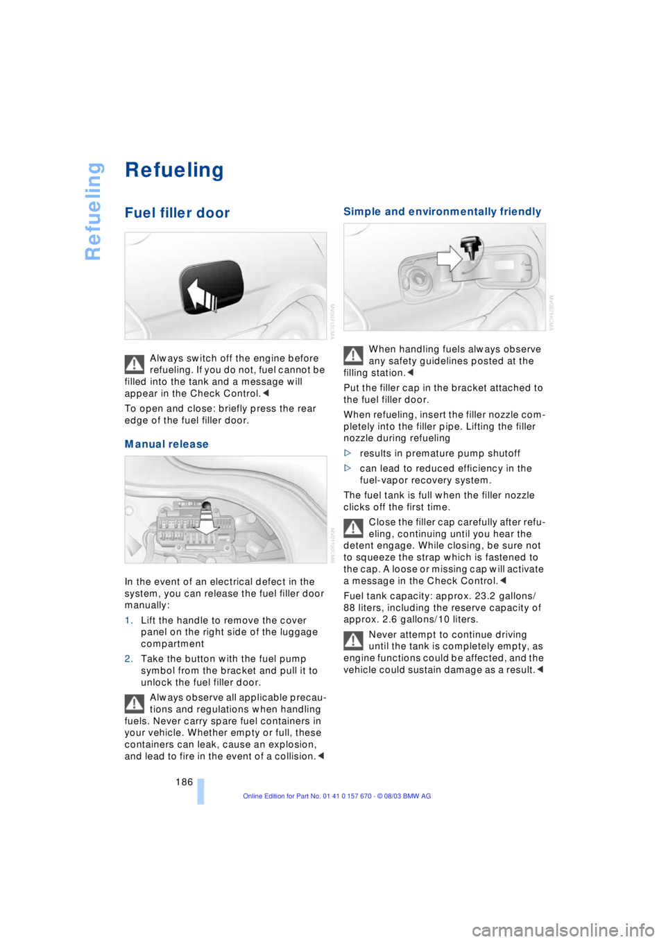 BMW 760LI SEDAN 2004 Owners Manual Refueling
186
Refueling
Fuel filler door
Always switch off the engine before
refueling. If you do not, fuel cannot be
filled into the tank and a message will
appear in the Check Control.<
To ope BMW 760LI SEDAN 2004 Owners Manual Refueling
186
Refueling
Fuel filler door
Always switch off the engine before
refueling. If you do not, fuel cannot be
filled into the tank and a message will
appear in the Check Control.<
To ope