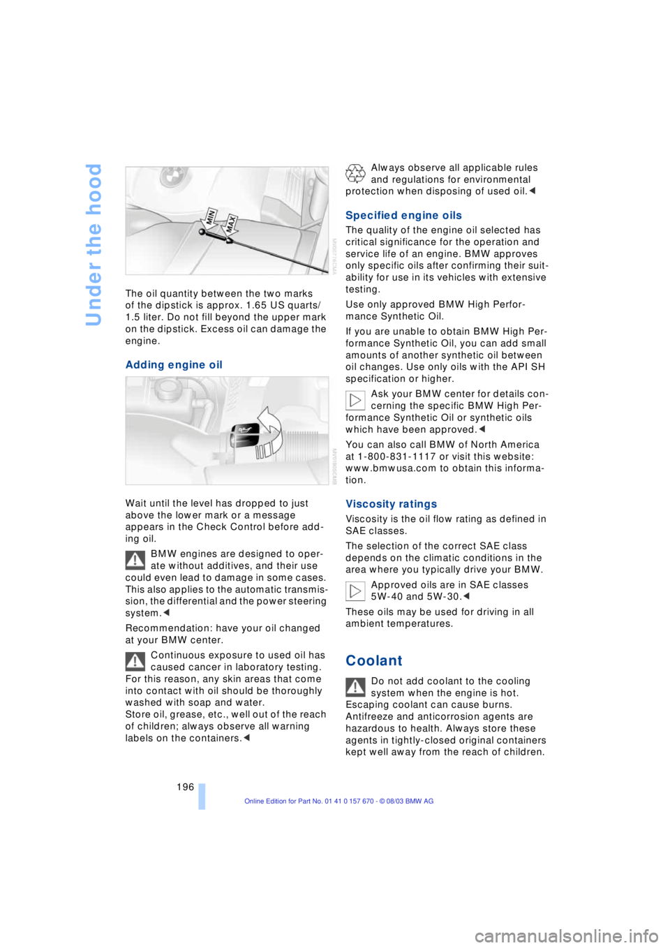 BMW 760LI SEDAN 2004 Owners Manual Under the hood
196 The oil quantity between the two marks
of the dipstick is approx. 1.65 US quarts/
1.5 liter. Do not fill beyond the upper mark
on the dipstick. Excess oil can damage the
engine. BMW 760LI SEDAN 2004 Owners Manual Under the hood
196 The oil quantity between the two marks
of the dipstick is approx. 1.65 US quarts/
1.5 liter. Do not fill beyond the upper mark
on the dipstick. Excess oil can damage the
engine.
