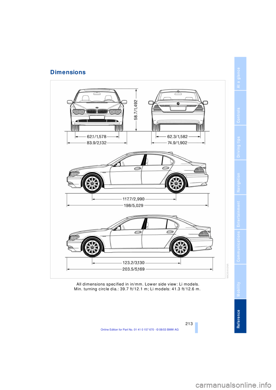 BMW 760LI SEDAN 2004 Owners Manual Reference 213
At a glance
Controls
Driving tips
Communications
Navigation
Entertainment
Mobility
Dimensions
All dimensions specified in in/mm. Lower side view: Li models.
Min. turning circle dia.: BMW 760LI SEDAN 2004 Owners Manual Reference 213
At a glance
Controls
Driving tips
Communications
Navigation
Entertainment
Mobility
Dimensions
All dimensions specified in in/mm. Lower side view: Li models.
Min. turning circle dia.: