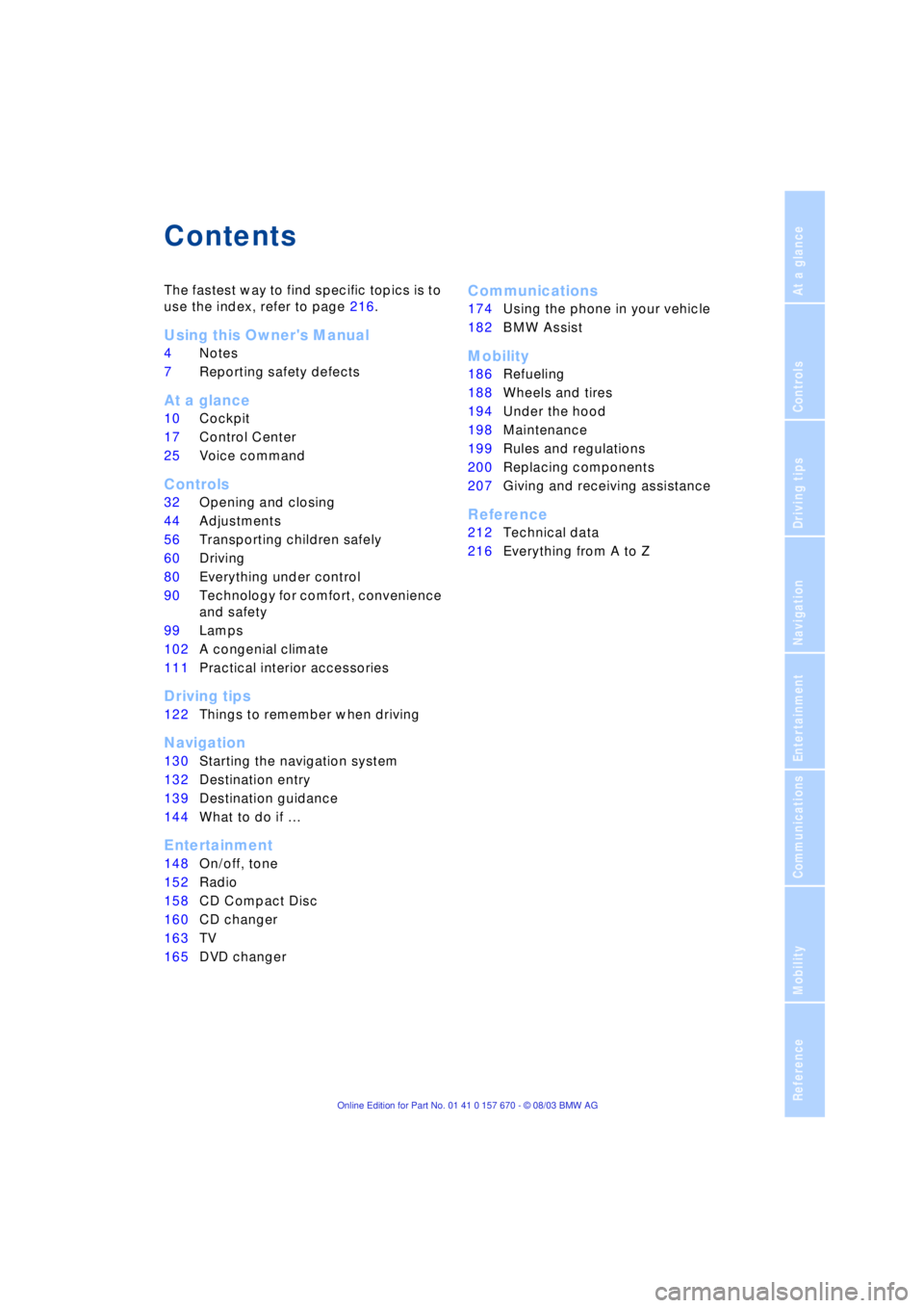 BMW 760LI SEDAN 2004  Owners Manual  
Reference
At a glance
Controls
Driving tips
Communications
Navigation
Entertainment
Mobility
 
Contents 
The fastest way to find specific topics is to 
use the index, refer to page 216.
 
Using this