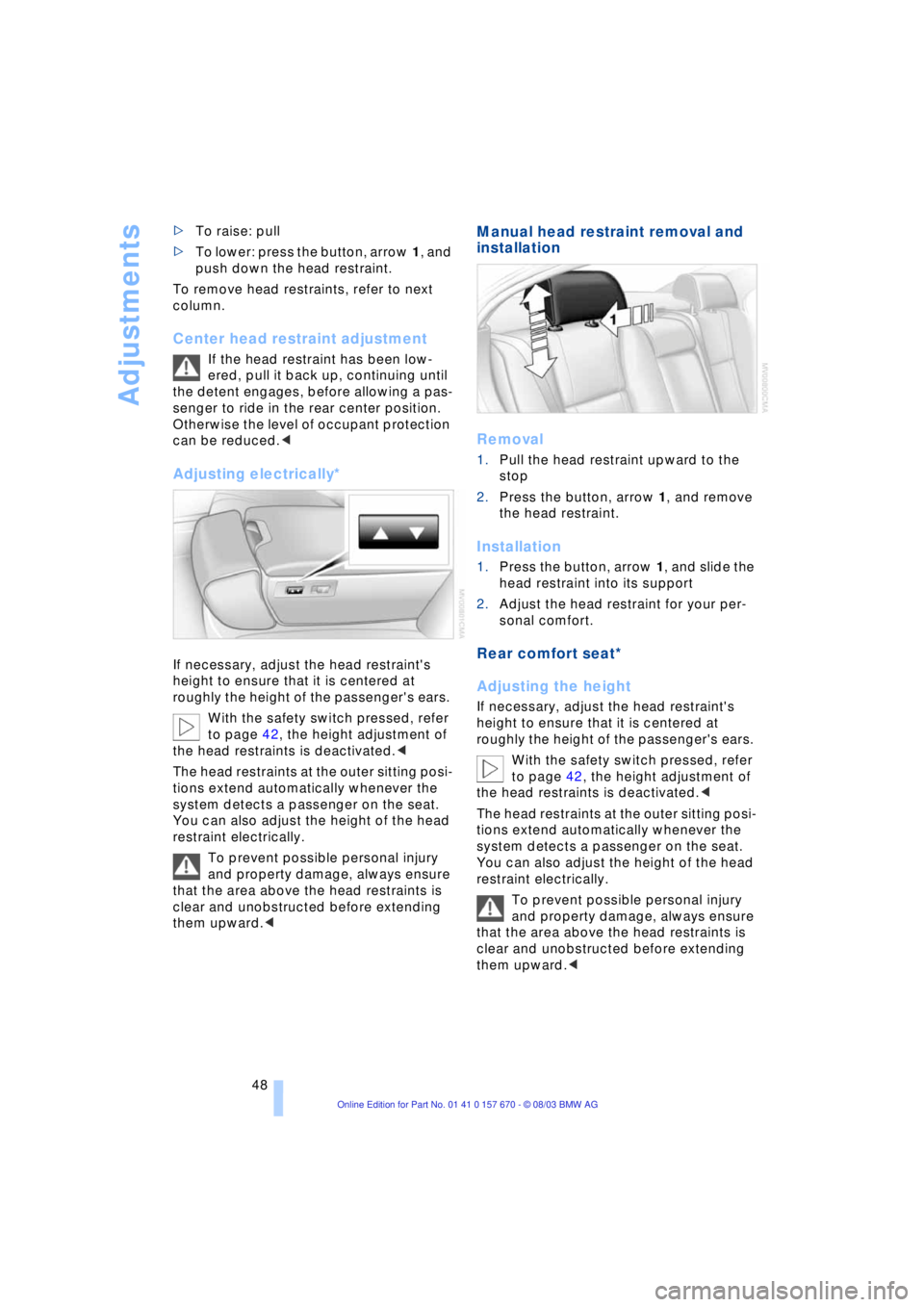 BMW 760LI SEDAN 2004 Service Manual Adjustments
48 >To raise: pull 
>To lower: press the button, arrow 1, and 
push down the head restraint. 
To remove head restraints, refer to next 
column. 
Center head restraint adjustment
If the hea
