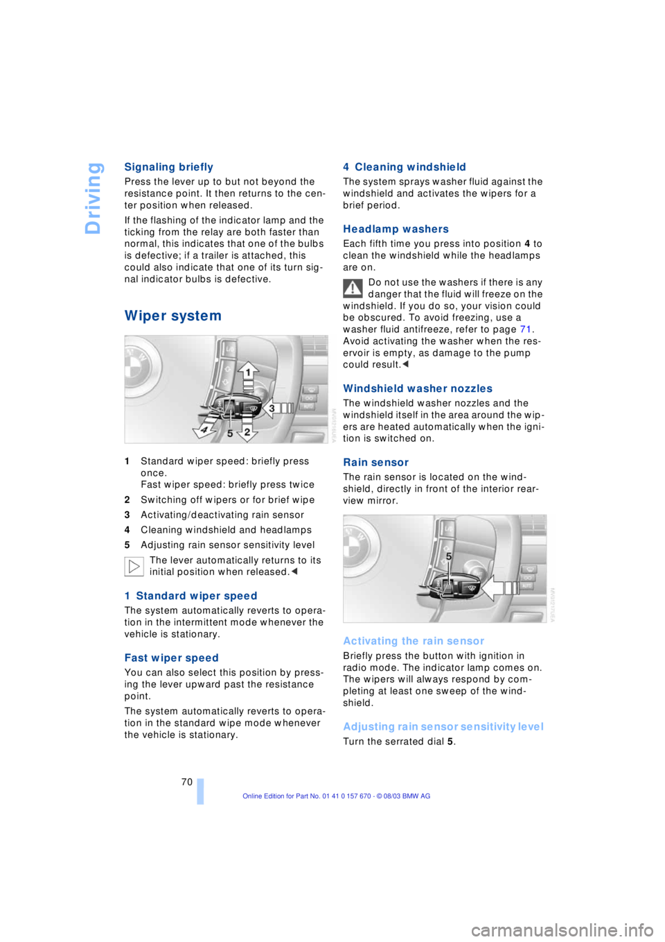 BMW 760LI SEDAN 2004 Manual PDF Driving
70
Signaling briefly
Press the lever up to but not beyond the 
resistance point. It then returns to the cen-
ter position when released. 
If the flashing of the indicator lamp and the 
ticking