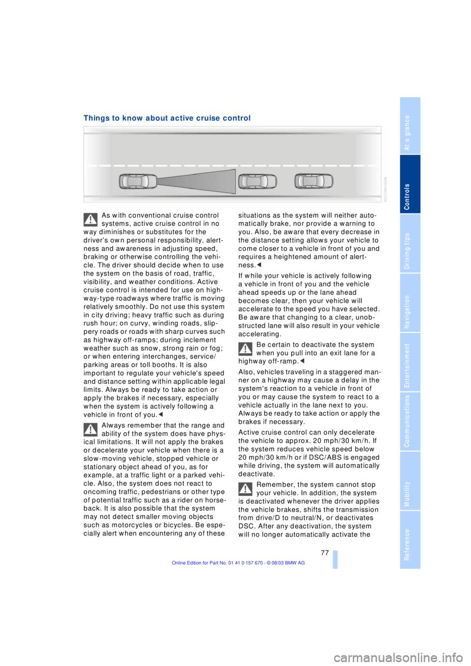 BMW 760LI SEDAN 2004  Owners Manual Controls
 77Reference
At a glance
Driving tips
Communications
Navigation
Entertainment
Mobility
Things to know about active cruise control 
As with conventional cruise control 
systems, active cruise 