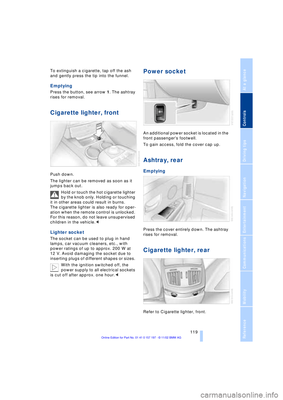 BMW 760LI SEDAN 2003 Owners Manual At a glance
Controls
Driving tips
Communications
Navigation
Entertainment
Mobility
Reference
119
To extinguish a cigarette, tap off the ash
and gently press the tip into the funnel.
Emptying
Press BMW 760LI SEDAN 2003 Owners Manual At a glance
Controls
Driving tips
Communications
Navigation
Entertainment
Mobility
Reference
119
To extinguish a cigarette, tap off the ash
and gently press the tip into the funnel.
Emptying
Press