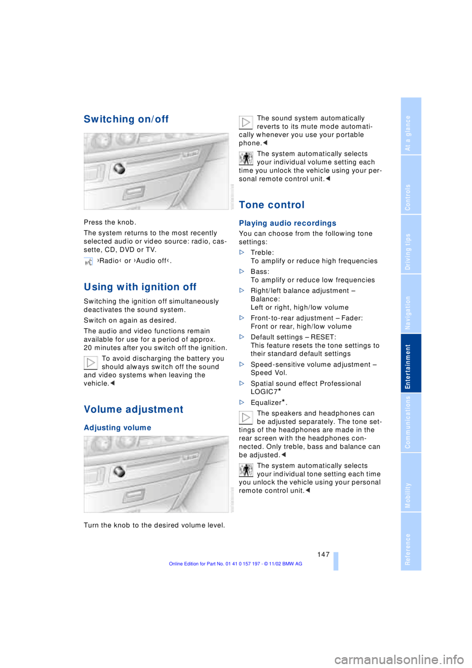 BMW 760LI SEDAN 2003 Owners Manual At a glance
Controls
Driving tips
Communications
Navigation
Entertainment
Mobility
Reference
147
Switching on/off
Press the knob.
The system returns to the most recently
selected audio or video sour BMW 760LI SEDAN 2003 Owners Manual At a glance
Controls
Driving tips
Communications
Navigation
Entertainment
Mobility
Reference
147
Switching on/off
Press the knob.
The system returns to the most recently
selected audio or video sour