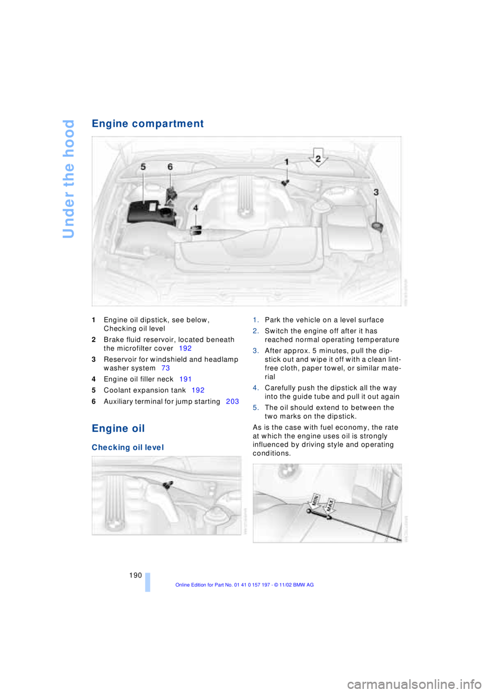 BMW 760LI SEDAN 2003  Owners Manual Under the hood
190
Engine compartment 
1Engine oil dipstick, see below, 
Checking oil level 
2Brake fluid reservoir, located beneath 
the microfilter cover192 
3Reservoir for windshield and headlamp 
