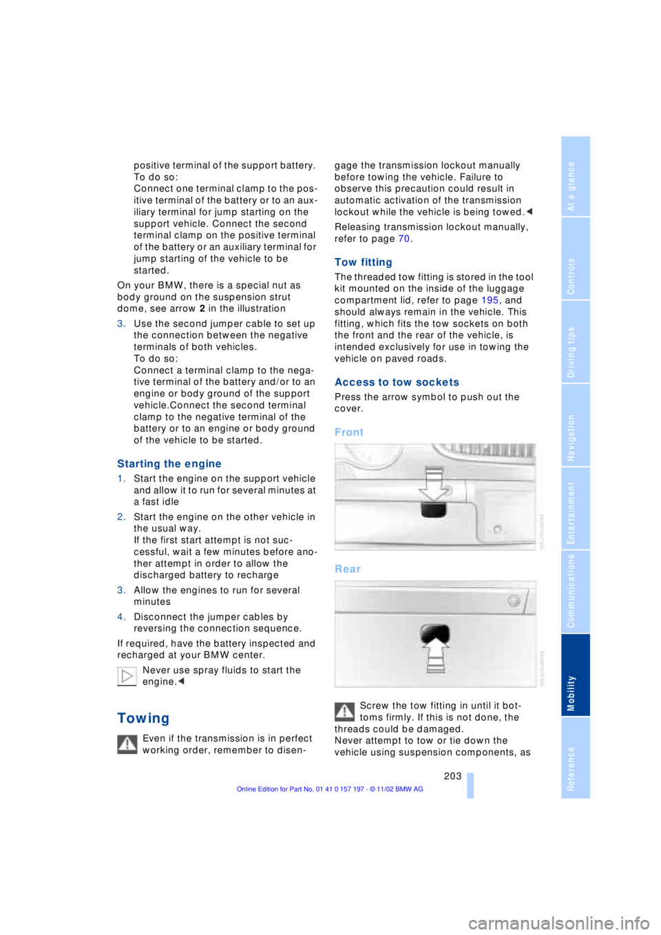 BMW 760LI SEDAN 2003  Owners Manual At a glance
Controls
Driving tips
Communications
Navigation
Entertainment
Mobility
Reference
 203
positive terminal of the support battery. 
To do so:
Connect one terminal clamp to the pos-
itive term