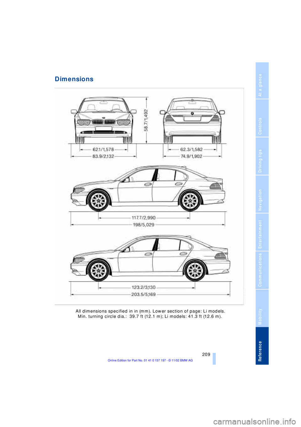 BMW 760LI SEDAN 2003 Owners Manual At a glance
Controls
Driving tips
Communications
Navigation
Entertainment
Mobility
Reference
209
Dimensions
All dimensions specified in in (mm). Lower section of page: Li models.
Min. turning circ BMW 760LI SEDAN 2003 Owners Manual At a glance
Controls
Driving tips
Communications
Navigation
Entertainment
Mobility
Reference
209
Dimensions
All dimensions specified in in (mm). Lower section of page: Li models.
Min. turning circ