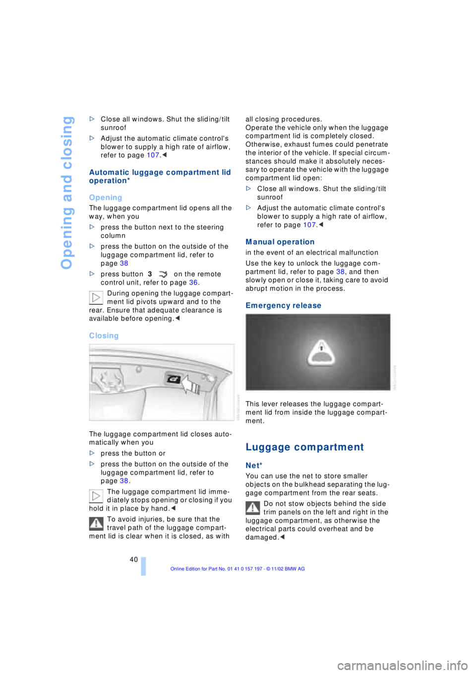 BMW 760LI SEDAN 2003 Service Manual Opening and closing
40 >Close all windows. Shut the sliding/tilt 
sunroof
>Adjust the automatic climate controls 
blower to supply a high rate of airflow, 
refer to page 107.< 
Automatic luggage comp