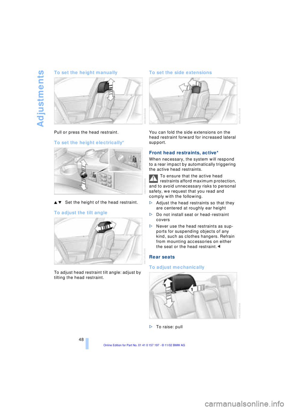 BMW 760LI SEDAN 2003 Service Manual Adjustments
48
To set the height manually
Pull or press the head restraint.
To set the height electrically* 
Set the height of the head restraint.
To adjust the tilt angle
To adjust head restraint til