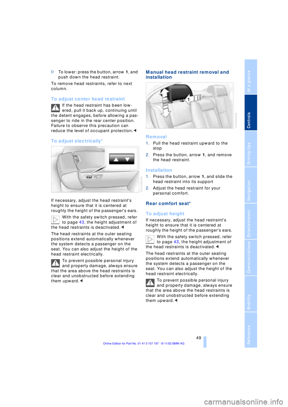 BMW 760LI SEDAN 2003 Workshop Manual At a glance
Controls
Driving tips
Communications
Navigation
Entertainment
Mobility
Reference
49
>To lower: press the button, arrow 1, and
push down the head restraint.
To remove head restraints, re BMW 760LI SEDAN 2003 Workshop Manual At a glance
Controls
Driving tips
Communications
Navigation
Entertainment
Mobility
Reference
49
>To lower: press the button, arrow 1, and
push down the head restraint.
To remove head restraints, re