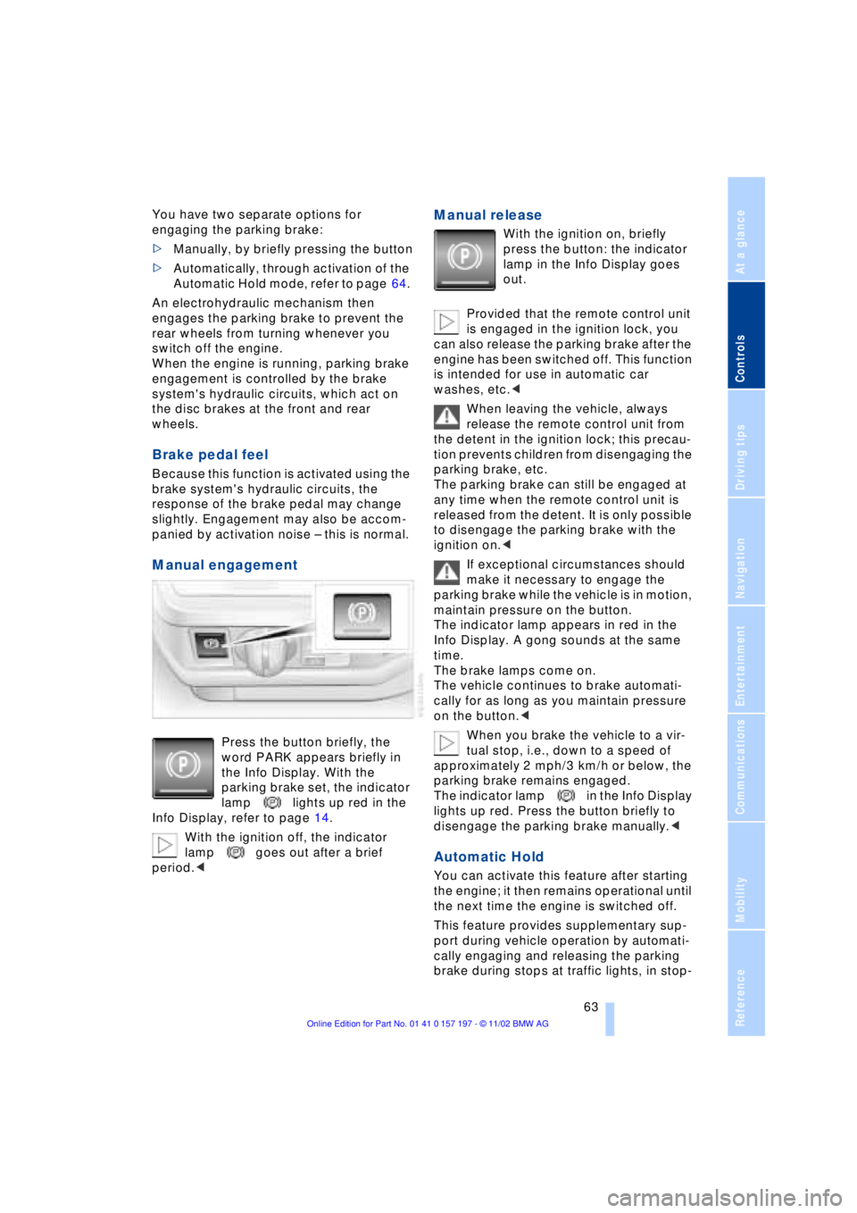 BMW 760LI SEDAN 2003 Repair Manual At a glance
Controls
Driving tips
Communications
Navigation
Entertainment
Mobility
Reference
63
You have two separate options for
engaging the parking brake:
>Manually, by briefly pressing the butt BMW 760LI SEDAN 2003 Repair Manual At a glance
Controls
Driving tips
Communications
Navigation
Entertainment
Mobility
Reference
63
You have two separate options for
engaging the parking brake:
>Manually, by briefly pressing the butt