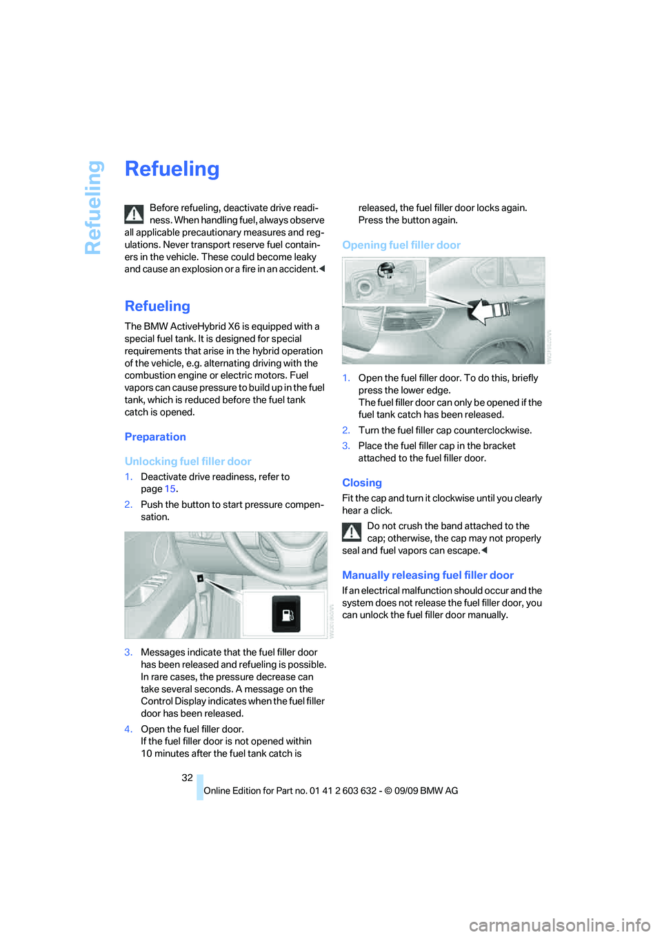 BMW ACTIVEHYBRID X6 2010  Owners Manual Refueling
32
Refueling
Before refueling, deactivate drive readi-
ness. When handling fuel, always observe 
all applicable precautionary measures and reg-
ulations. Never transport reserve fuel contain