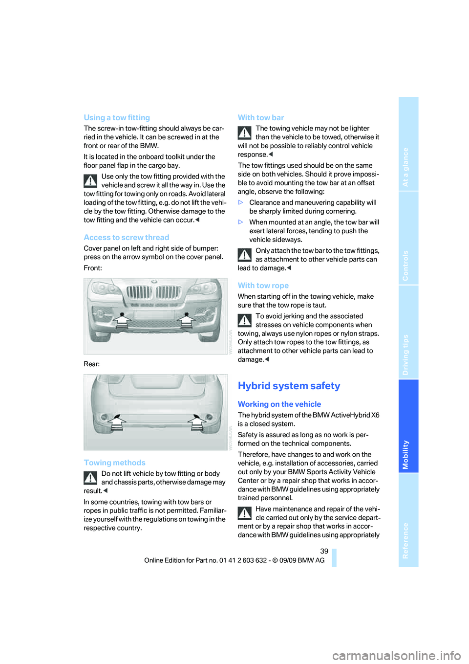 BMW ACTIVEHYBRID X6 2010 Service Manual Reference
At a glance
Controls
Driving tips
Mobility
39
Using a tow fitting
The screw-in tow-fitting should always be car-
ried in the vehicle. It can be screwed in at the
front or rear of the BMW.
BMW ACTIVEHYBRID X6 2010 Service Manual Reference
At a glance
Controls
Driving tips
Mobility
39
Using a tow fitting
The screw-in tow-fitting should always be car-
ried in the vehicle. It can be screwed in at the
front or rear of the BMW.