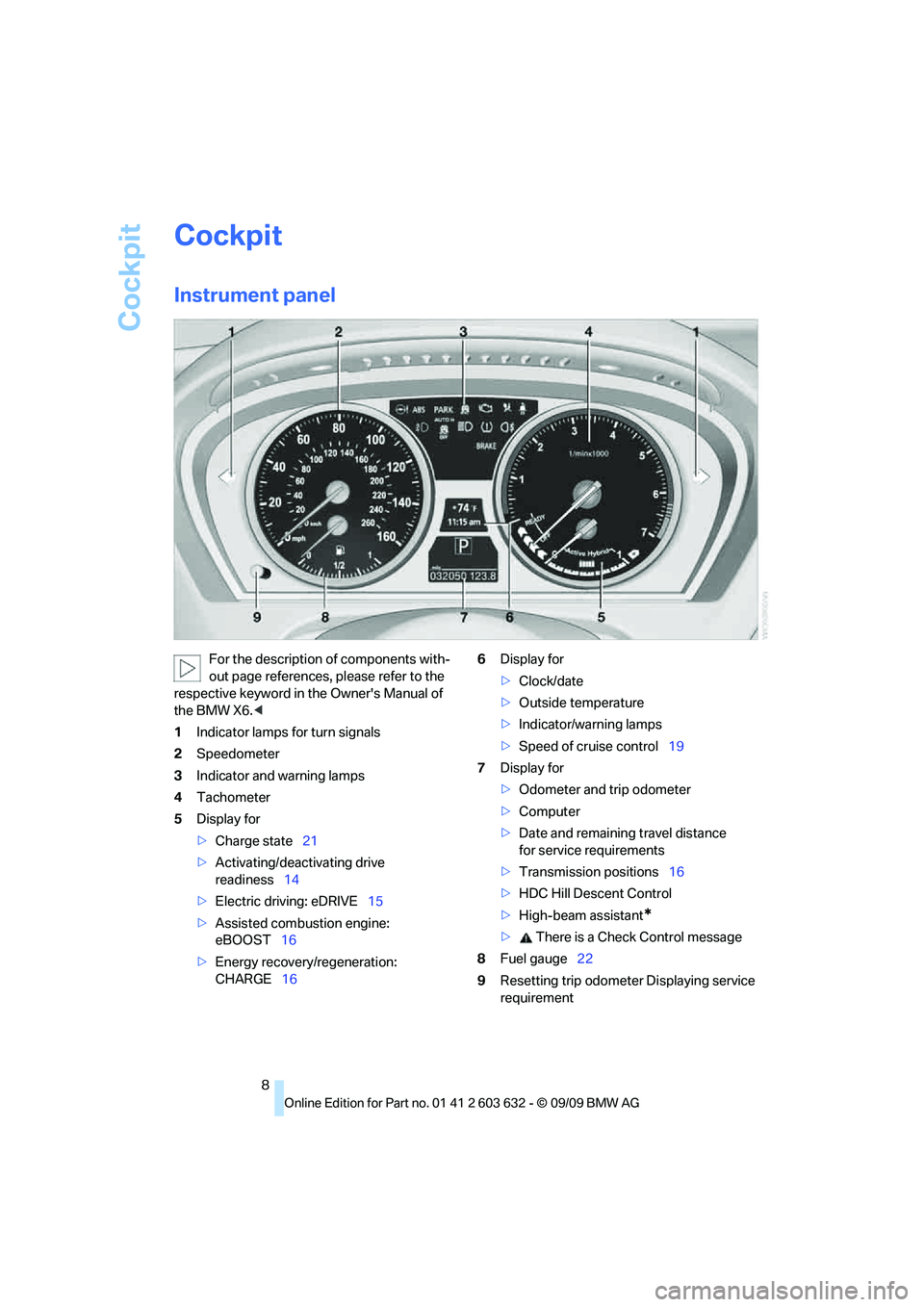 BMW ACTIVEHYBRID X6 2010  Owners Manual Cockpit
8
Cockpit
Instrument panel
For the description of components with-
out page references, please refer to the 
respective keyword in the Owners Manual of 
the BMW X6.<
1Indicator lamps for turn