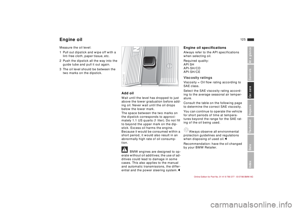 BMW CONVERTIBLE 1998 Owners Manual 12 5
At a glanceControlsCar careRepairsTechnicalDataIndex
Measure the oil level:
1 Pull out dipstick and wipe off with a
lint-free cloth, paper tissue, etc.
2 Push the dipstick all the way into the
BMW CONVERTIBLE 1998 Owners Manual 12 5
At a glanceControlsCar careRepairsTechnicalDataIndex
Measure the oil level:
1 Pull out dipstick and wipe off with a
lint-free cloth, paper tissue, etc.
2 Push the dipstick all the way into the