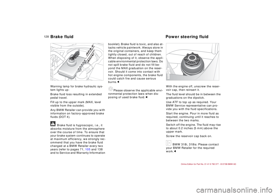 BMW CONVERTIBLE 1998 Owners Manual 12 8
Warning lamp for brake hydraulic sys-
tem lights up:
Brake fluid loss resulting in extended
pedal travel.
Fill up to the upper mark (MAX, level
visible from the outside).
Any BMW Retailer can p BMW CONVERTIBLE 1998 Owners Manual 12 8
Warning lamp for brake hydraulic sys-
tem lights up:
Brake fluid loss resulting in extended
pedal travel.
Fill up to the upper mark (MAX, level
visible from the outside).
Any BMW Retailer can p