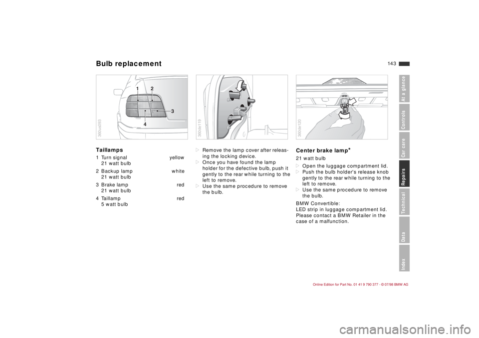 BMW CONVERTIBLE 1998 Owners Manual 14 3
At a glanceControlsCar careRepairsTechnicalDataIndex
Taillamps 1 Turn signal yellow
21 watt bulb
2 Backup lamp white
21 watt bulb
3 Brake lamp red
21 watt bulb
4 Taillamp red
5 watt bulbdRemove t BMW CONVERTIBLE 1998 Owners Manual 14 3
At a glanceControlsCar careRepairsTechnicalDataIndex
Taillamps 1 Turn signal yellow
21 watt bulb
2 Backup lamp white
21 watt bulb
3 Brake lamp red
21 watt bulb
4 Taillamp red
5 watt bulbdRemove t
