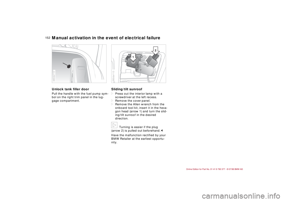 BMW CONVERTIBLE 1998 Owners Manual 15 2
Unlock tank filler door Pull the handle with the fuel pump sym-
bol on the right trim panel in the lug-
gage compartment.
Sliding/tilt sunroof dPress out the interior lamp with a
screwdriver at BMW CONVERTIBLE 1998 Owners Manual 15 2
Unlock tank filler door Pull the handle with the fuel pump sym-
bol on the right trim panel in the lug-
gage compartment.
Sliding/tilt sunroof dPress out the interior lamp with a
screwdriver at