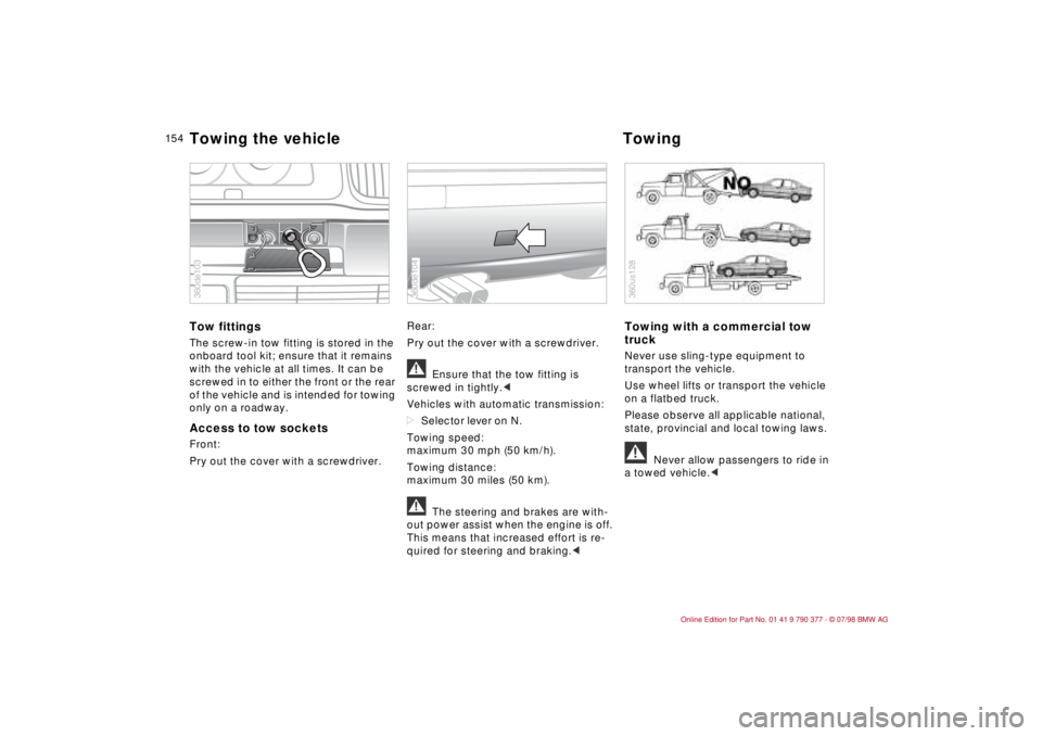 BMW CONVERTIBLE 1998 Owners Manual 15 4
Tow fittingsThe screw-in tow fitting is stored in the
onboard tool kit; ensure that it remains
with the vehicle at all times. It can be
screwed in to either the front or the rear
of the vehic BMW CONVERTIBLE 1998 Owners Manual 15 4
Tow fittingsThe screw-in tow fitting is stored in the
onboard tool kit; ensure that it remains
with the vehicle at all times. It can be
screwed in to either the front or the rear
of the vehic