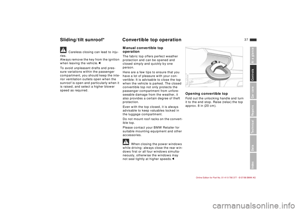 BMW CONVERTIBLE 1998 Owners Guide 37
At a glanceControls Car careRepairsTechnicalDataIndex
a
Careless closing can lead to inju-
ries.
Always remove the key from the ignition
when leaving the vehicle.c
To avoid unpleasant drafts and p BMW CONVERTIBLE 1998 Owners Guide 37
At a glanceControls Car careRepairsTechnicalDataIndex
a
Careless closing can lead to inju-
ries.
Always remove the key from the ignition
when leaving the vehicle.c
To avoid unpleasant drafts and p