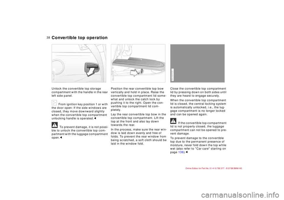 BMW CONVERTIBLE 1998 Owners Guide 38
Unlock the convertible top storage
compartment with the handle in the rear
left side panel.
b
From ignition key position 1 or with
the door open: If the side windows are
closed, they move downw BMW CONVERTIBLE 1998 Owners Guide 38
Unlock the convertible top storage
compartment with the handle in the rear
left side panel.
b
From ignition key position 1 or with
the door open: If the side windows are
closed, they move downw