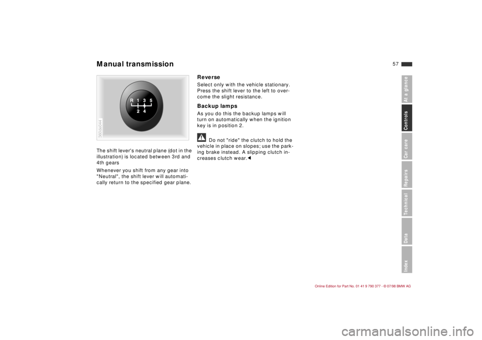BMW CONVERTIBLE 1998 Workshop Manual 57
At a glanceControls Car careRepairsTechnicalDataIndex
The shift levers neutral plane (dot in the
illustration) is located between 3rd and
4th gears
Whenever you shift from any gear into
"Neutra BMW CONVERTIBLE 1998 Workshop Manual 57
At a glanceControls Car careRepairsTechnicalDataIndex
The shift levers neutral plane (dot in the
illustration) is located between 3rd and
4th gears
Whenever you shift from any gear into
"Neutra