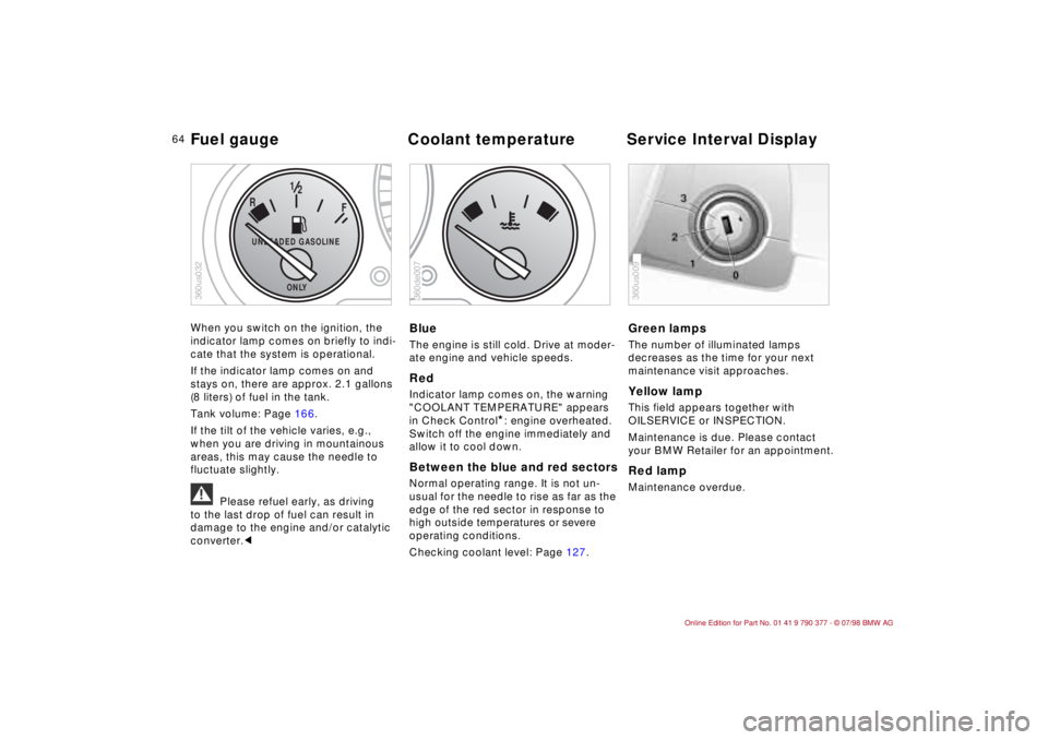 BMW CONVERTIBLE 1998 Repair Manual 64
When you switch on the ignition, the
indicator lamp comes on briefly to indi-
cate that the system is operational.
If the indicator lamp comes on and
stays on, there are approx. 2.1 gallons
(8 BMW CONVERTIBLE 1998 Repair Manual 64
When you switch on the ignition, the
indicator lamp comes on briefly to indi-
cate that the system is operational.
If the indicator lamp comes on and
stays on, there are approx. 2.1 gallons
(8
