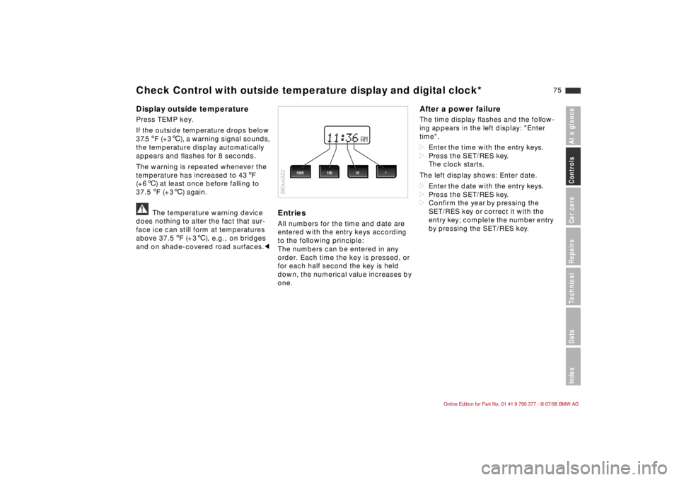 BMW CONVERTIBLE 1998 Manual PDF 75
At a glanceControls Car careRepairsTechnicalDataIndex
Display outside temperaturePress TEMP key.
If the outside temperature drops below
37.5 5F (+36), a warning signal sounds,
the temperature dis BMW CONVERTIBLE 1998 Manual PDF 75
At a glanceControls Car careRepairsTechnicalDataIndex
Display outside temperaturePress TEMP key.
If the outside temperature drops below
37.5 5F (+36), a warning signal sounds,
the temperature dis